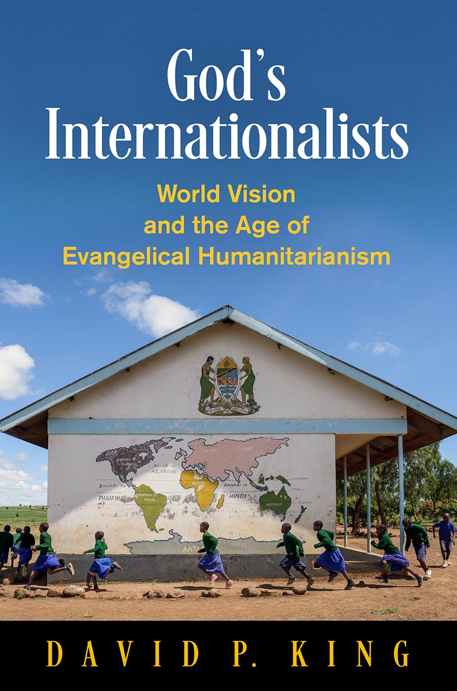 God's Internationalists: World Vision and the Age of Evangelical Humanitarianism (Haney Foundation Series) Politics & History