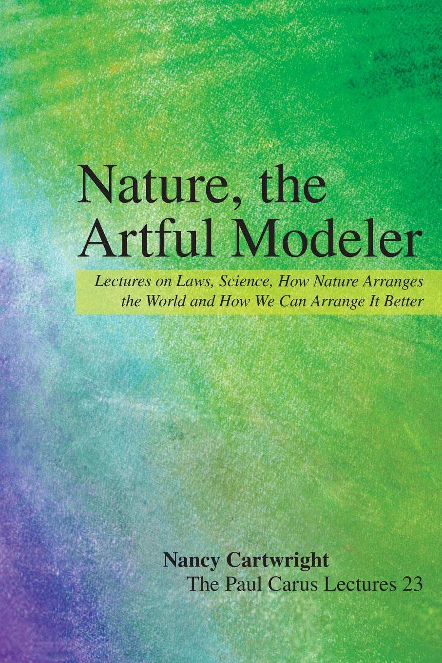 Nature, the Artful Modeler: Lectures on Laws, Science, How Nature Arranges the World and How We Can Arrange It Better (The Paul Carus Lectures, 23, Band 23) Philosophy