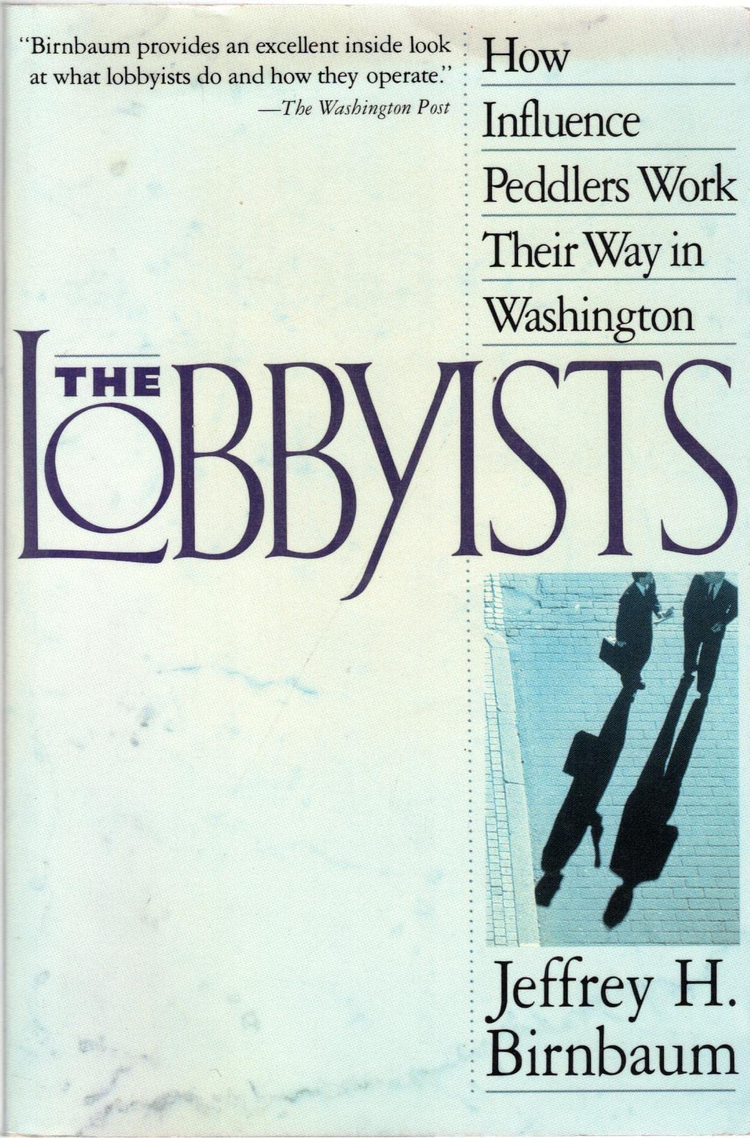 The Lobbyists: How Influence Peddlers Work Their Way in Washington Politics & History