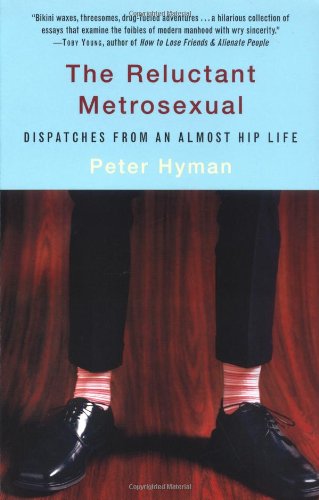 The Reluctant Metrosexual: Dispatches from an Almost Hip Life Essays & Short Stories