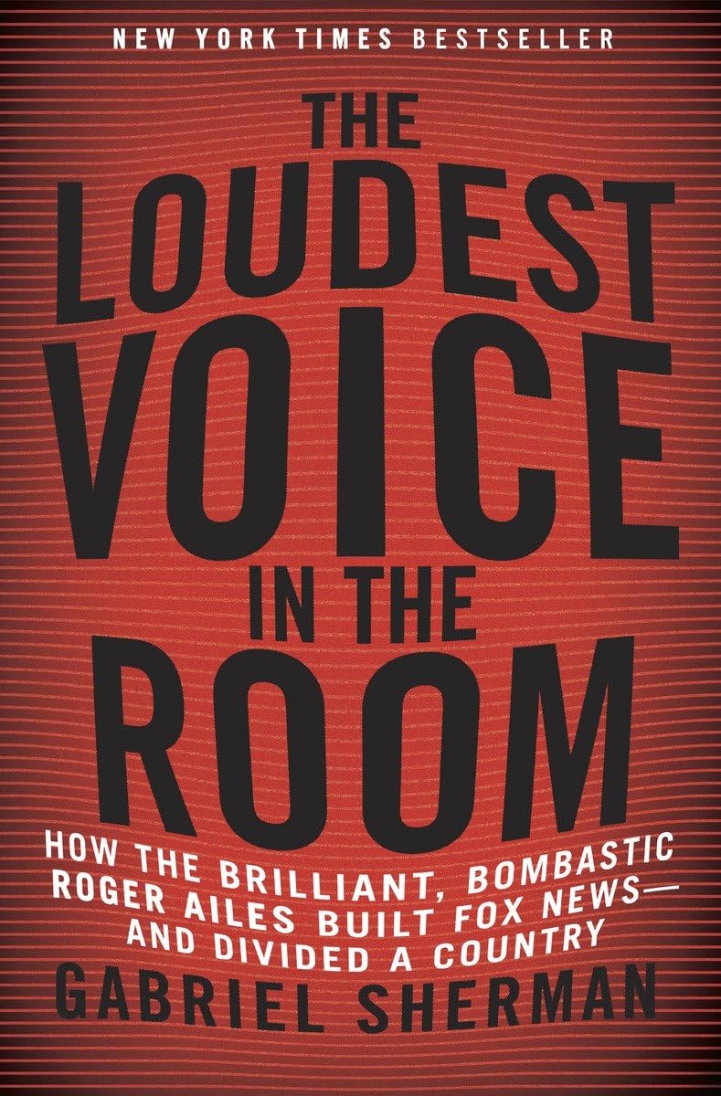 The Loudest Voice in the Room: How the Brilliant, Bombastic Roger Ailes Built Fox News--And Divided a Country Media & Communication