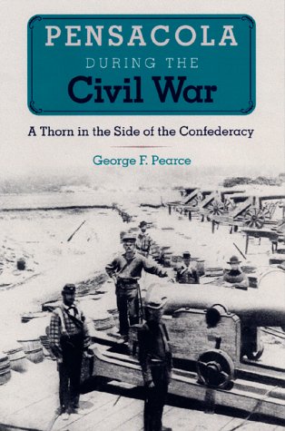 Pensacola During the Civil War: A Thorn in the Side of the Confederacy (The Florida History and Culture Series) Politics & History