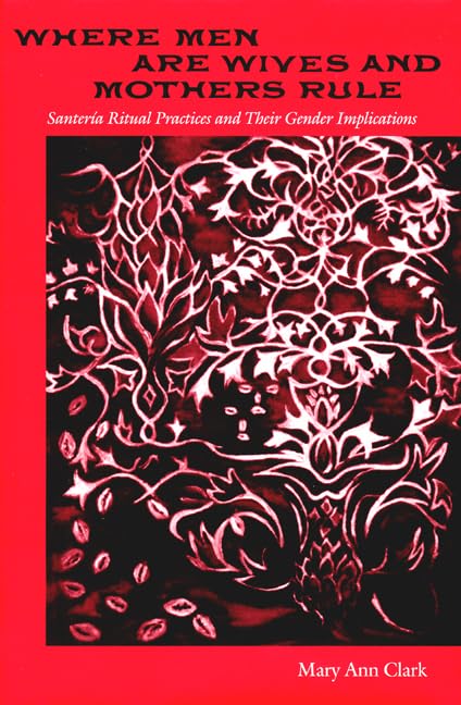 Where Men are Wives and Mothers Rule: Santeria Ritual Practices And Their Gender Implications (History Of African-American Religions) Social Sciences