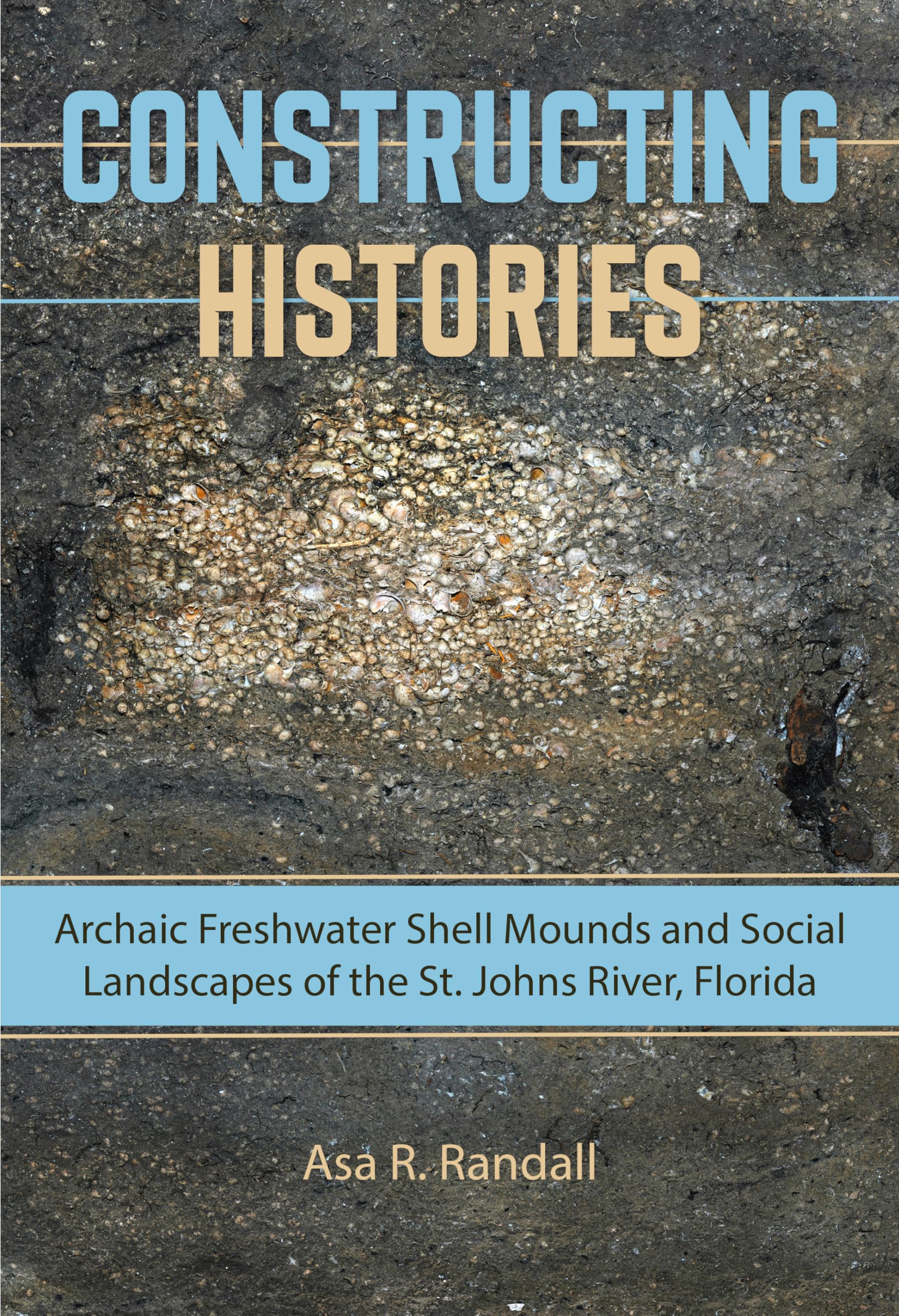 Constructing Histories: Archaic Freshwater Shell Mounds and Social Landscapes on the St. Johns River, Florida: Archaic Freshwater Shell Mounds and ... of Natural History: Ripley P. Bullen Series) Social Sciences
