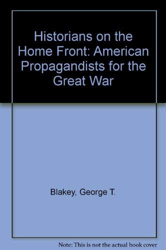 Historians on the Homefront: American Propagandists for the Great War Politics & History