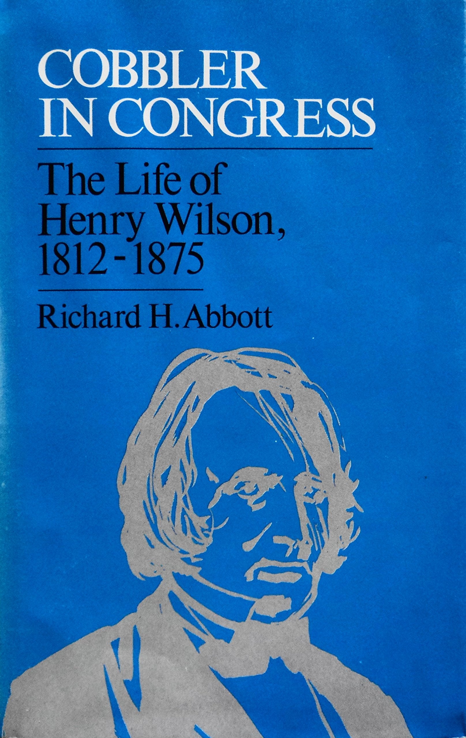 Cobbler in Congress: Life of Henry Wilson, 1812-75 Memories