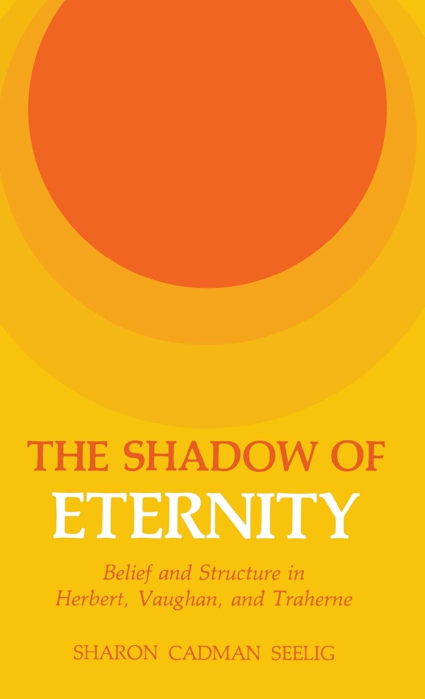 The Shadow of Eternity: Belief and Structure in Herbert, Vaughn, and Traherne Poetry