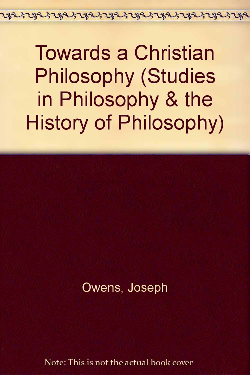 Towards a Christian Philosophy (STUDIES IN PHILOSOPHY AND THE HISTORY OF PHILOSOPHY) Philosophy