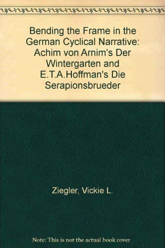 Bending the Frame in the German Cyclical Narrative: Achim Von Arnim's Der Wintergarten and E.T.A. Hoffmann's Die Serapionsbruder: Achim Von Arnim's ... & E.T.a. Hoffmann's Die Serapionsbrüder Contemporary literature