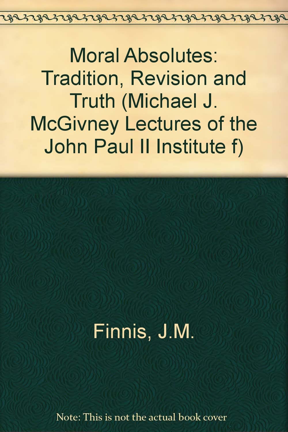 Moral Absolutes: Tradition, Revision and Truth (The Michael J. McGivney Lectures of the John Paul II Institute for Studies on Marriage and Family) Philosophy