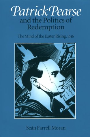 Patrick Pearse and the Politics of Redemption: The Mind of the Easter Rising, 1916 Memories
