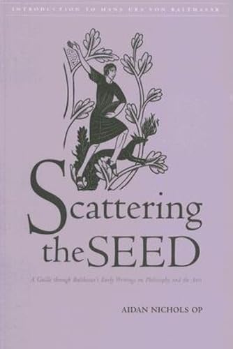 Scattering the Seed: A Guide Through Balthasar's Early Writings on Philosophy And the Arts Philosophy
