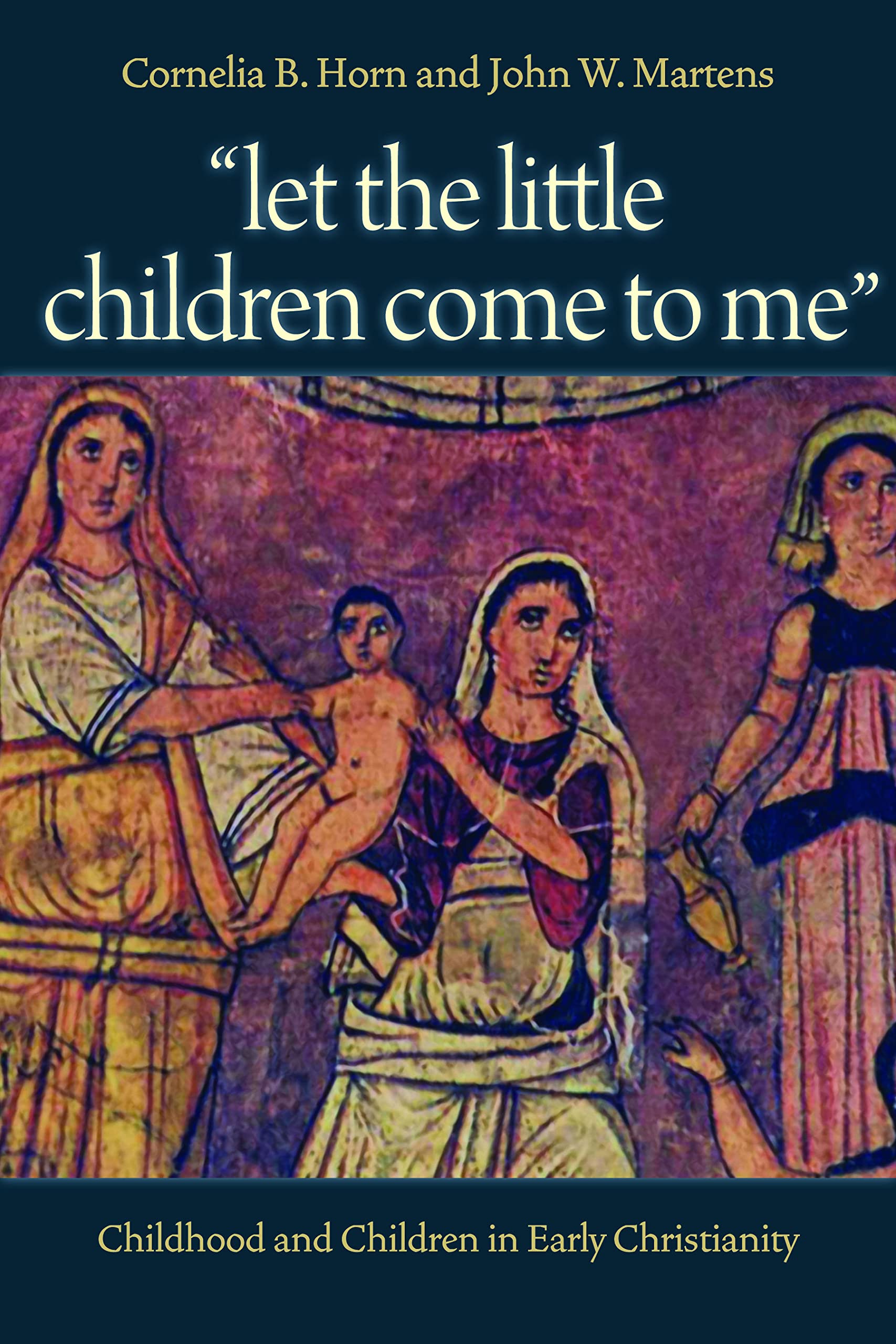 Let the Little Children Come to Me: Childhood and Children in Early Christianity book