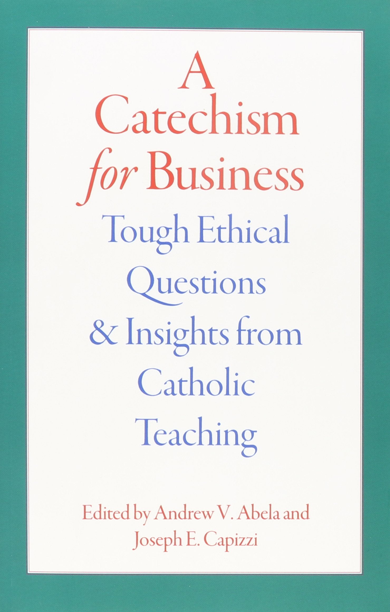 A Catechism for Business: Tough Ethical Questions and Insights from Catholic Teaching Social Sciences