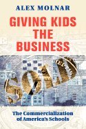 Giving Kids the Business: The Commercialization of America's Schools Business, Finance & Career