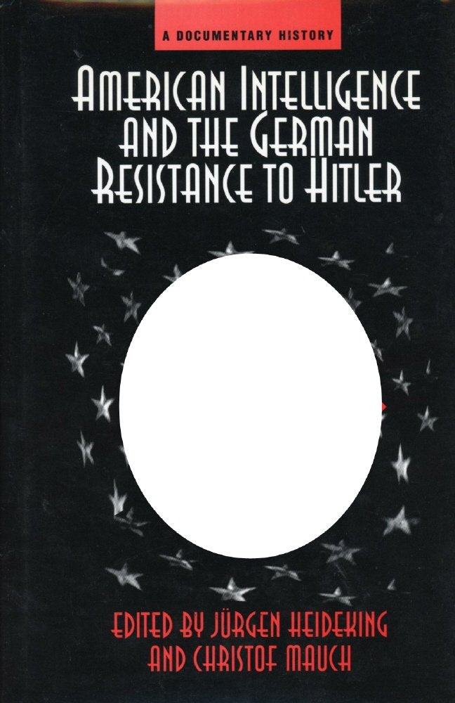 American Intelligence And The German Resistance To Hitler: A Documentary History (Widerstand, Dissent and Resistance in the Third Reich) Politics & History