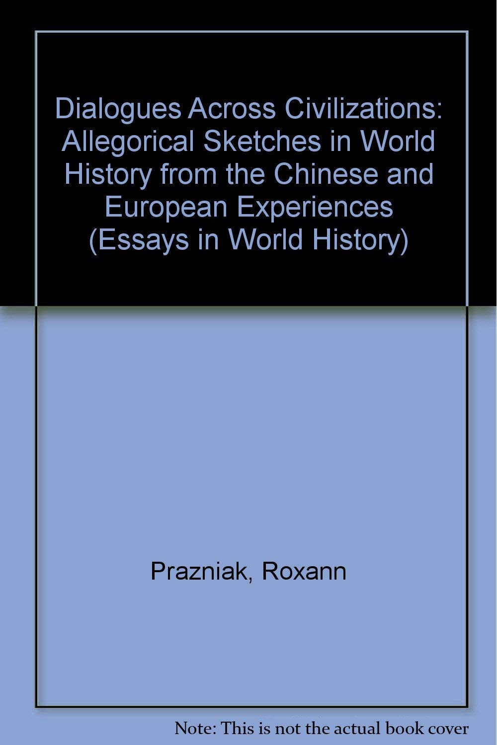 Dialogues Across Civilizations: Sketches In World History From The Chinese And European Experiences (Essays in World History) General education