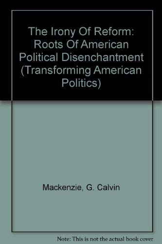 The Irony Of Reform: Roots Of American Political Disenchantment (Transforming American Politics) Social Sciences