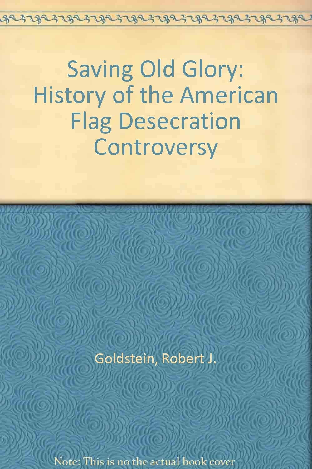 Saving Old Glory: The History Of The The American Flag Desecration Controversy General education