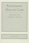 Rethinking Health Care: Innovation And Change In America Medicine