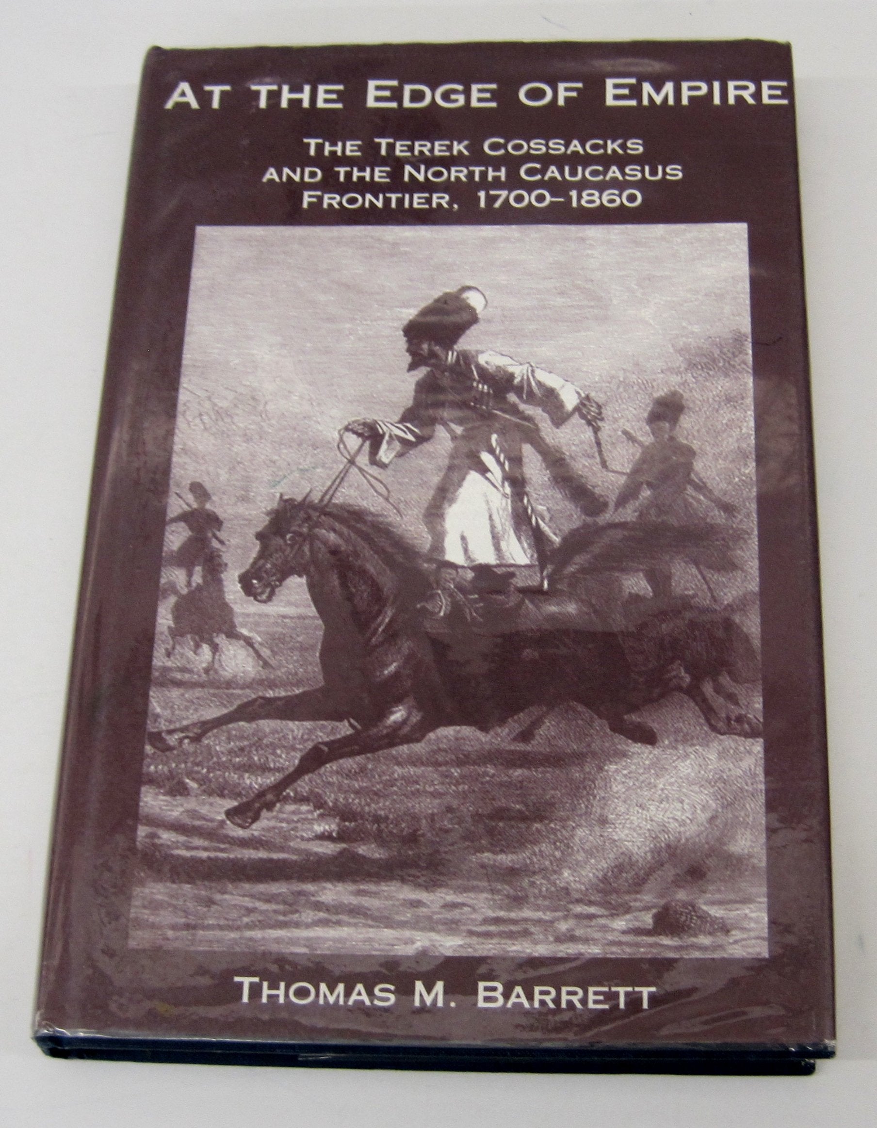 At The Edge Of Empire: The Terek Cossacks And The North Caucasus Frontier, 1700-1860 Politics & History