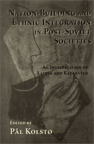 Nation Building And Ethnic Integration In Post-soviet Societies: An Investigation Of Latvia And Kazakstan Social Sciences