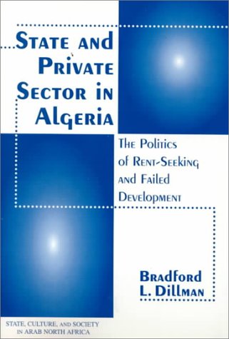 State And Private Sector In Algeria: The Politics Of Rent-seeking And Failed Devlopment (Westview Series on State, Culture, & Society in Arab North Africa) Business, Finance & Career