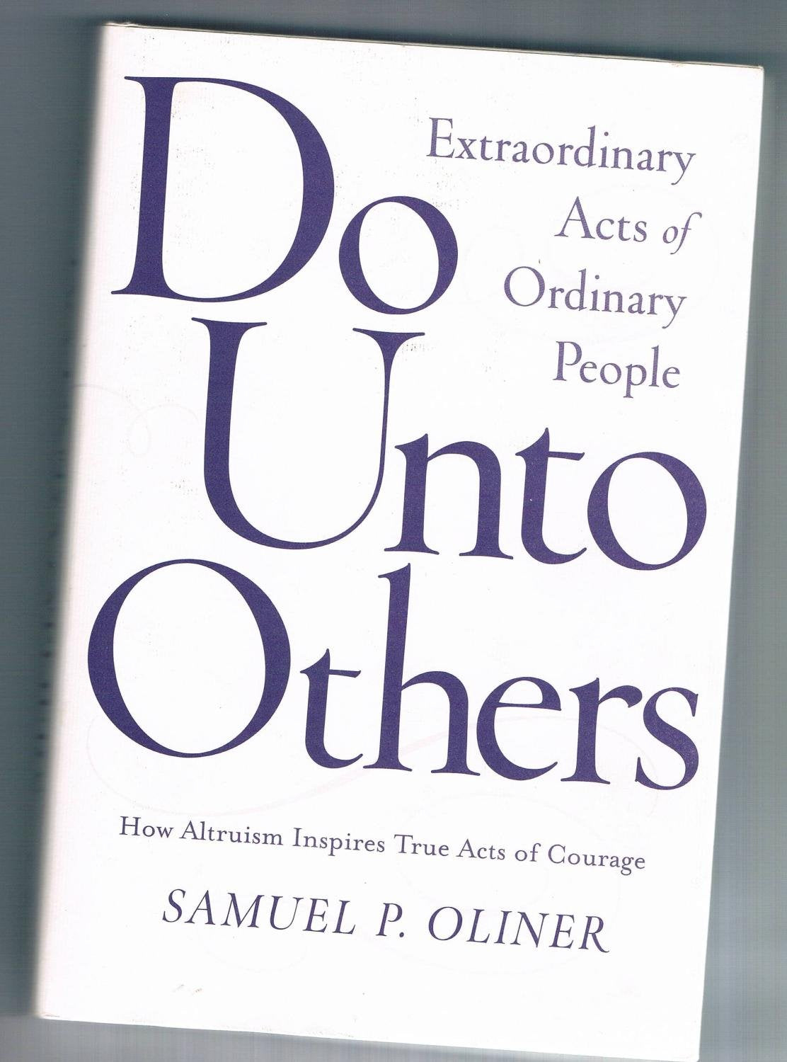 Do Unto Others: Extraordinary Acts Of Ordinary People: Extraordinary Acts of Ordinary People; How Altruism Inspires True Acts of Courage Social Sciences