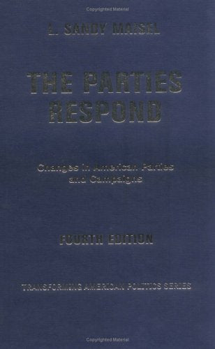 The Parties Respond: Changes In American Parties And Campaigns, Fourth Edition (Transforming American Politics) Social Sciences
