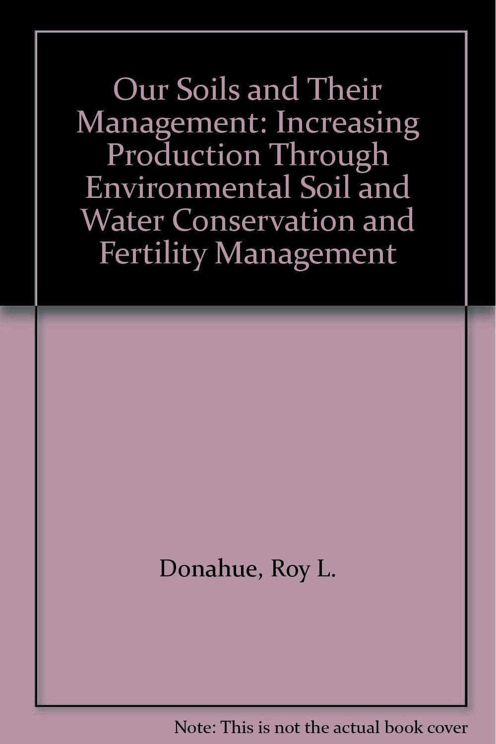 Our Soils and Their Management: Increasing Production Through Environmental Soil and Water Conservation and Fertility Management Business & Technology