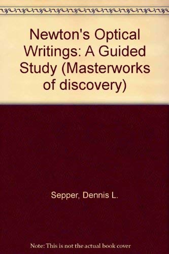 Newton's Optical Writings: A Guided Study (Masterworks of Discovery : Guided Studies of Great Texts in Science) Natural Sciences
