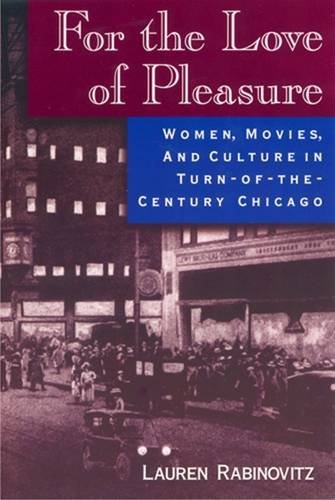 For the Love of Pleasure: Women, Movies, and Culture Turn-Of-The-Century Chicago: Women, Movies, and Culture in Turn-of-the-Century Chicago Media & Communication
