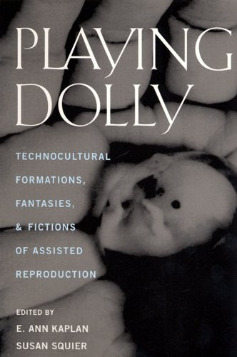 Playing Dolly: Technocultural Formations, Fantasies, and Fictions of Assisted Reproduction (Millennial Shifts) Medicine
