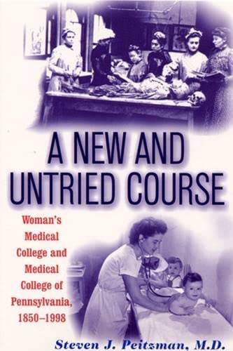 A New and Untried Course: Women's Medical College and Medical College of Pennsylvania, 1850-1998: Women's Medical College and Medical College of Pennysylvania, 1850-1998 Medicine