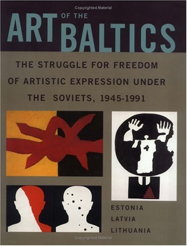 Art of the Baltics: The Struggle for Freedom of Artistic Expression Under the Soviets, 1945-1991 book