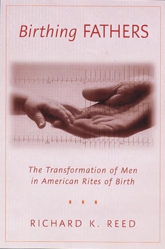 Birthing Fathers: The Transformation Of Men In American Rites Of Birth Partnership & Love