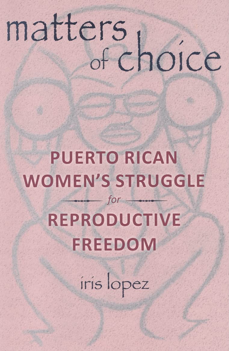 Matters of Choice: Puerto Rican Women's Struggle for Reproductive Freedom Books