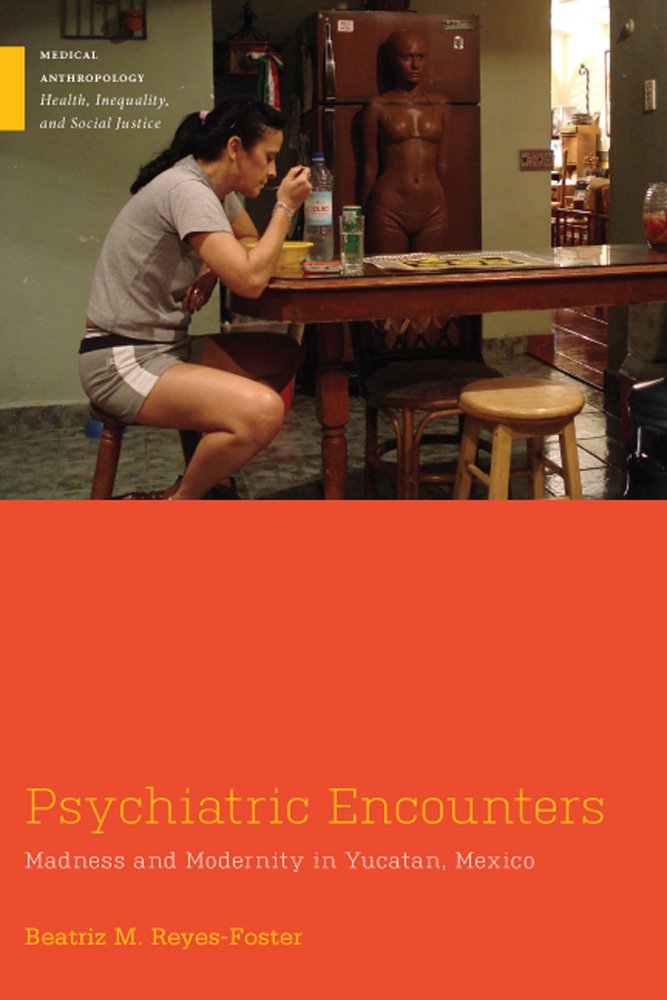 Psychiatric Encounters: Madness and Modernity in Yucatan, Mexico (Medical Anthropology) Medicine