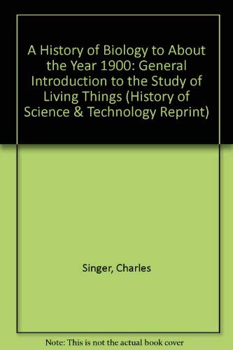 A History of Biology to About the Year 1900: A General Introduction to the Study of Living Things (History of Science and Technology Reprint Series) Business & Technology