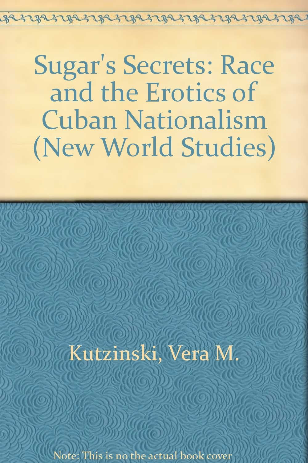 Sugar's Secrets: Race and the Erotics of Cuban Nationalism (New World Studies) General education