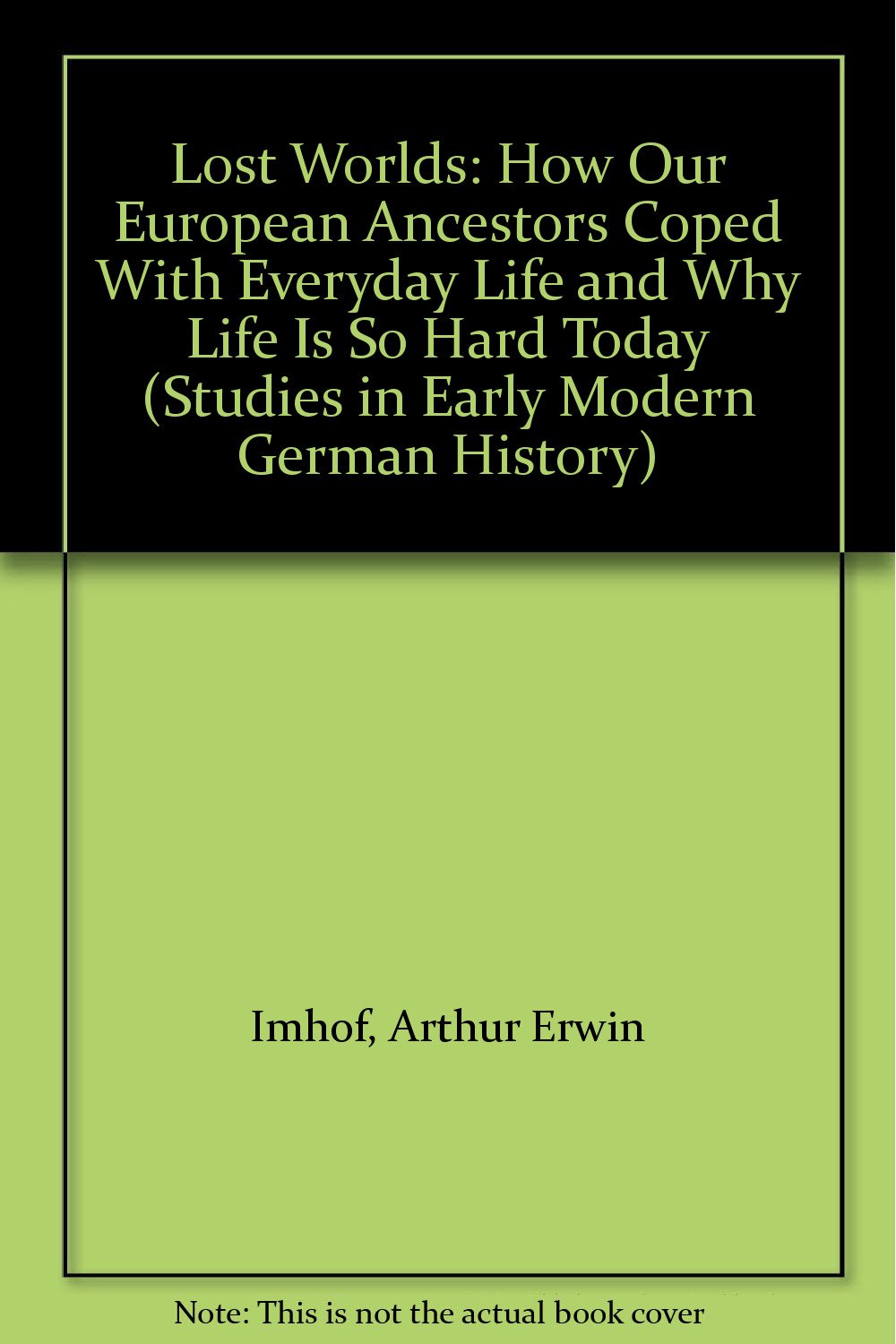 Lost Worlds: How Our European Ancestors Coped With Everyday Life and Why Life Is So Hard Today (Studies in Early Modern German History) Social Sciences