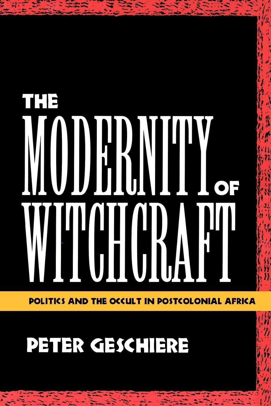 The Modernity of Witchcraft Modernity of Witchcraft: Politics and the Occult in Postcolonial Africa Politics and the Occult in Postcolonial Africa Religion & Esotericism
