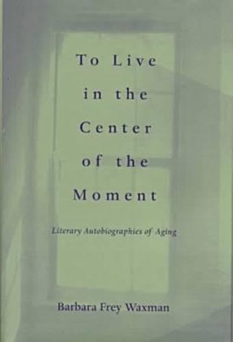 To Live in the Center of the Moment: Literary Autobiographies of Aging (Age Studies) Social Sciences
