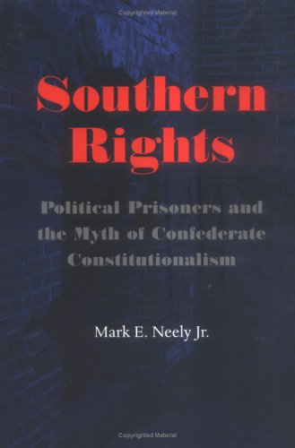 Southern Rights: Political Prisoners and the Myth of Confederate Constitutionpolitical Prisoners and the Myth of Confederate Constituti: Political ... Constitutionalism (Nation Divided) Law