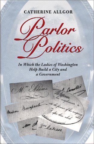Parlor Politics: In Which the Ladies of Washington Help Build a City and a Goin Which the Ladies of Washington Help Build a City and a: In Which the ... City and a Government (Jeffersonian America) Books