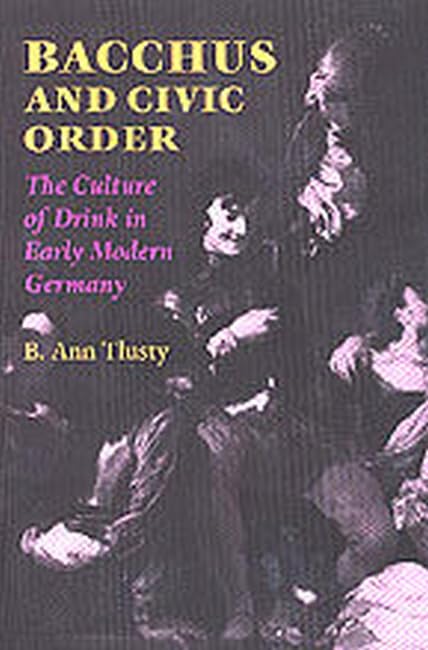 Bacchus and Civic Order: The Culture of Drink in Early Modern Germany (Studies in Early Modern German History) Books