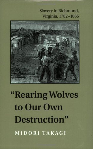 Rearing Wolves to Our Own Destruction: Slavery in Richmond, Virginia, 1782-1865 (Carter G. Woodson Institute) Social Sciences