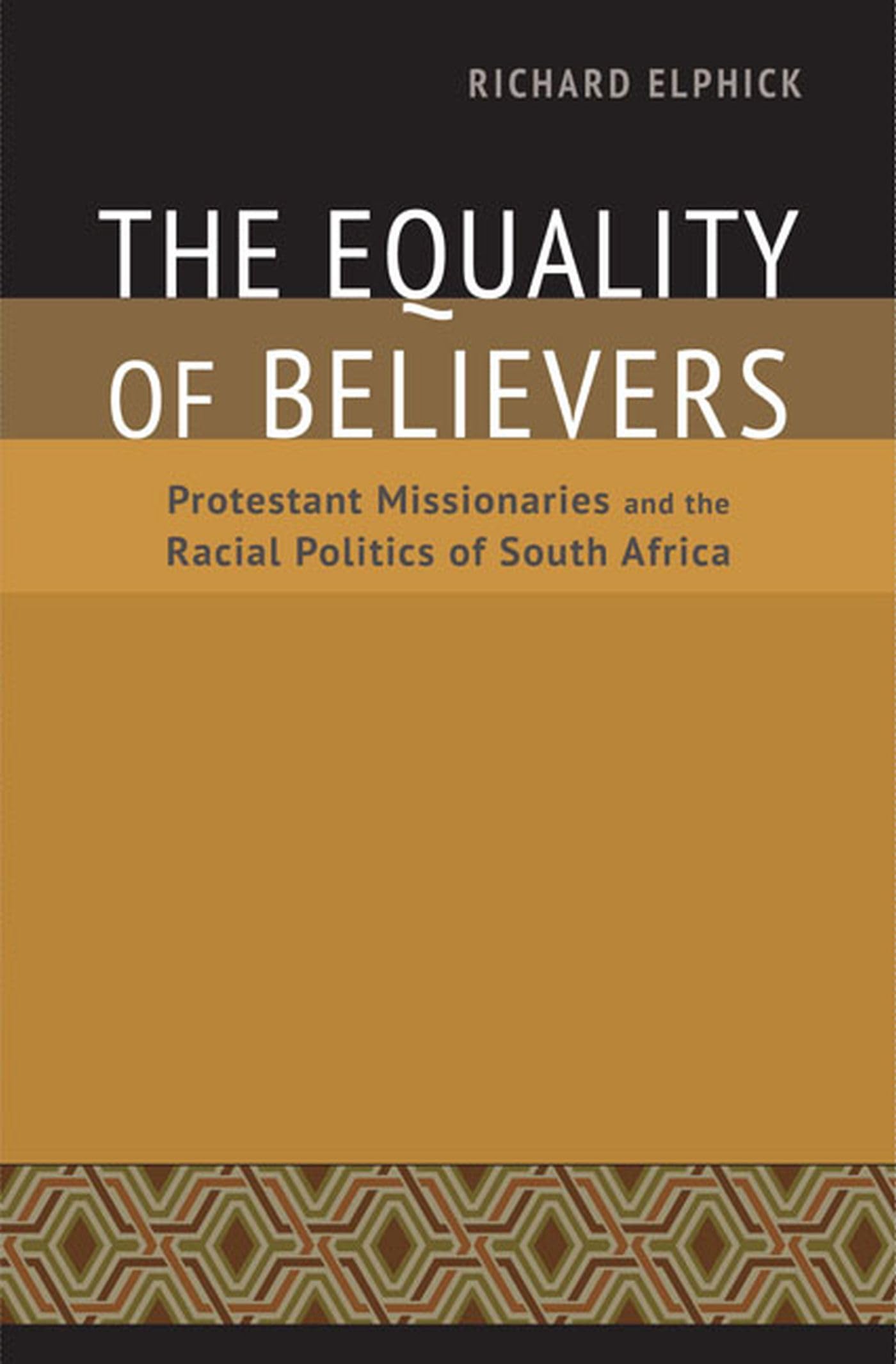 The Equality of Believers: Protestant Missionaries and the Racial Politics of South Africa (Reconsiderations in Southern African History) Politics & History