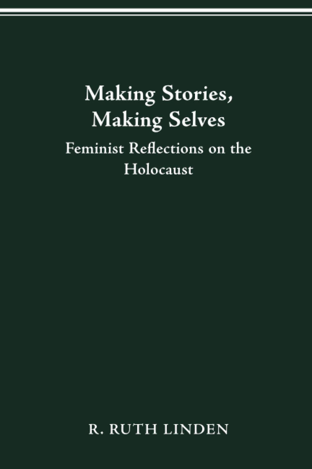 MAKING STORIES, MAKING SELVES: FEMINIST REFLECTIONS ON THE HOLOCAUST (Helen Hooven Santmyer Prize Winner) Social Sciences