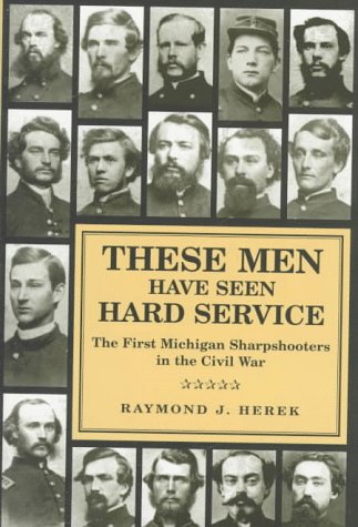 These Men Have Seen Hard Service: First Michigan Sharpshooters in the Civil War (Great Lake Books Series) General education